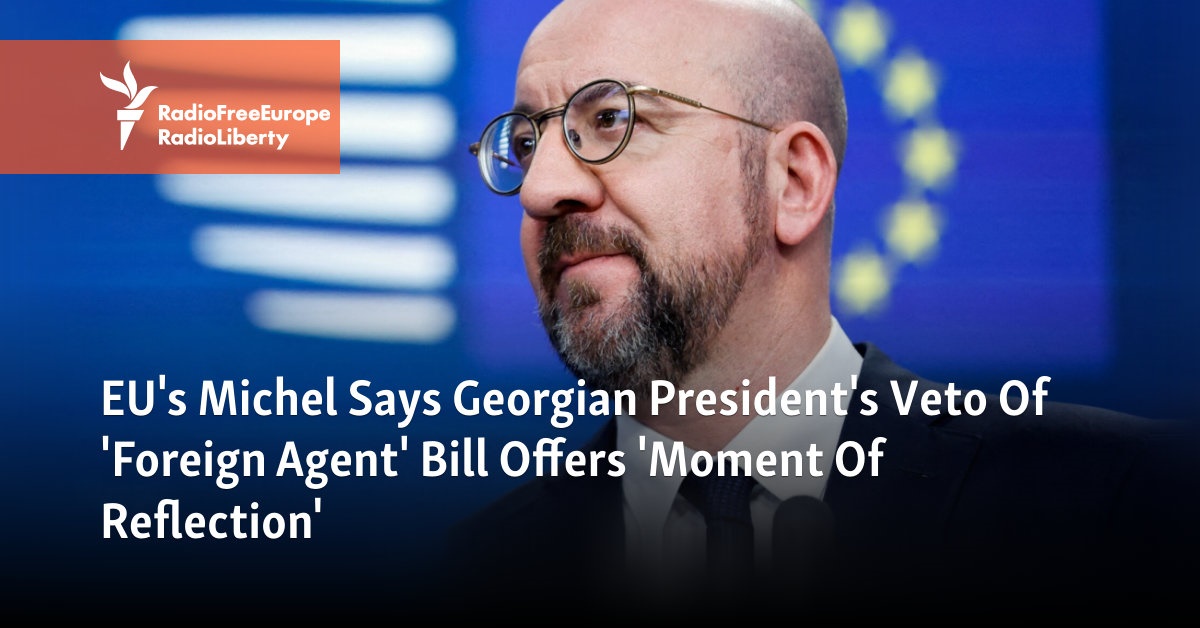 EU’s Michel Says Georgian President’s Veto Of ‘Foreign Agent’ Bill Offers ‘Moment Of Reflection’ [Video]